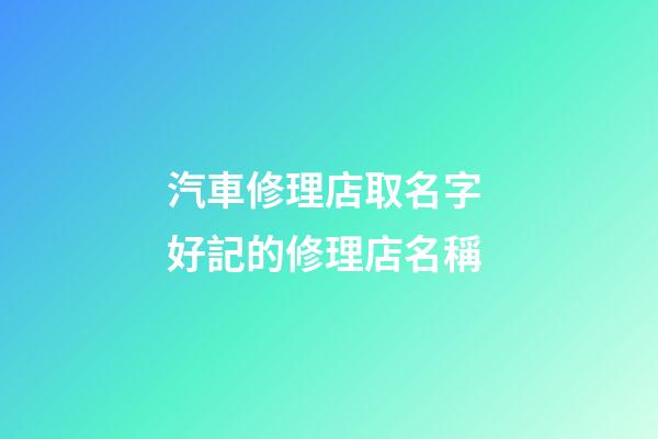 汽車修理店取名字 好記的修理店名稱-第1張-店鋪起名-玄機(jī)派